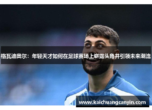 格瓦迪奥尔：年轻天才如何在足球赛场上崭露头角并引领未来潮流