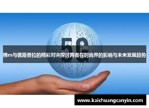 棉m与佩斯普拉的精彩对决探讨两者在时尚界的影响与未来发展趋势