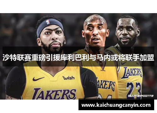 沙特联赛重磅引援库利巴利与马内或将联手加盟