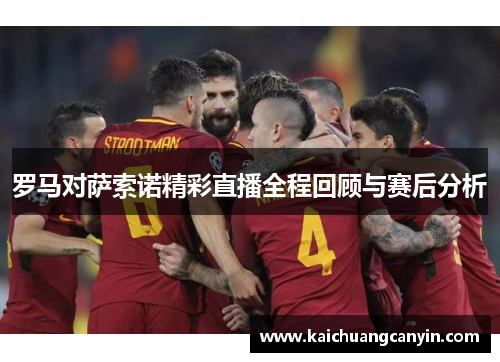 罗马对萨索诺精彩直播全程回顾与赛后分析