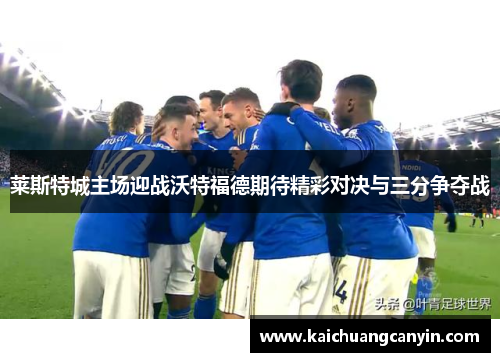 莱斯特城主场迎战沃特福德期待精彩对决与三分争夺战