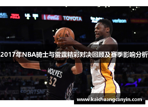 2017年NBA骑士与雷霆精彩对决回顾及赛季影响分析