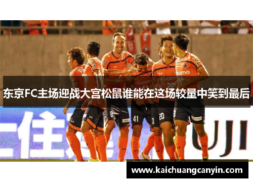 东京FC主场迎战大宫松鼠谁能在这场较量中笑到最后