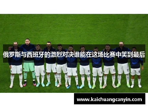 俄罗斯与西班牙的激烈对决谁能在这场比赛中笑到最后
